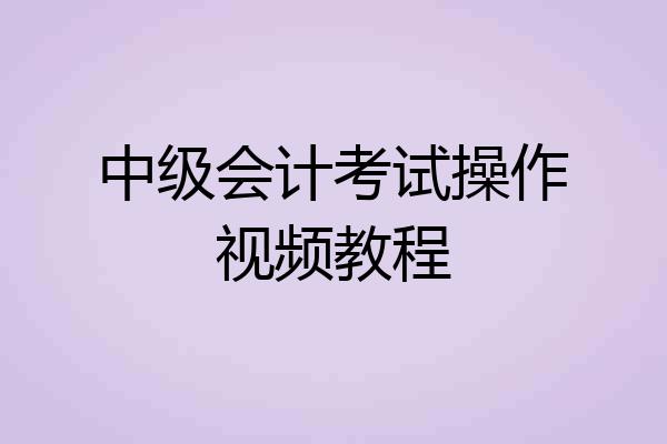 中级会计考试操作视频教程