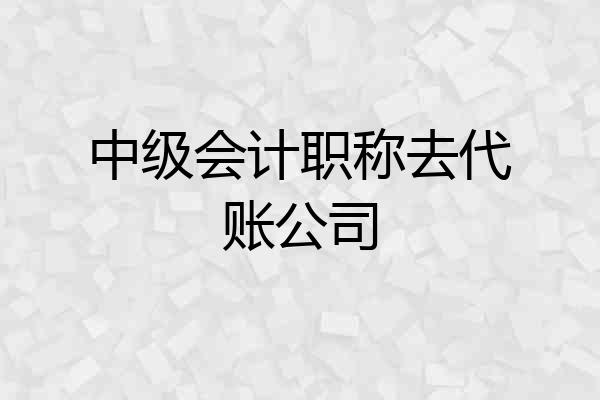 中级会计职称去代账公司