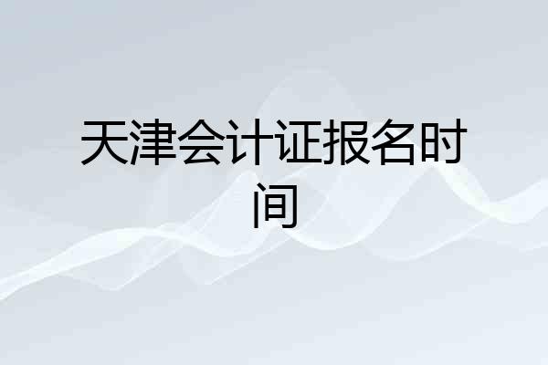 天津会计证报名时间
