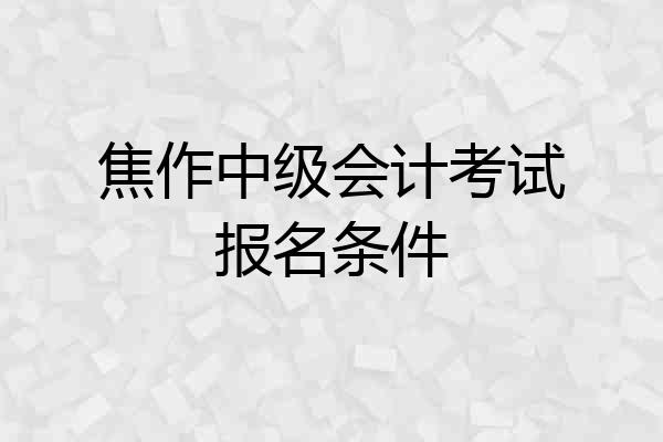 焦作中级会计考试报名条件