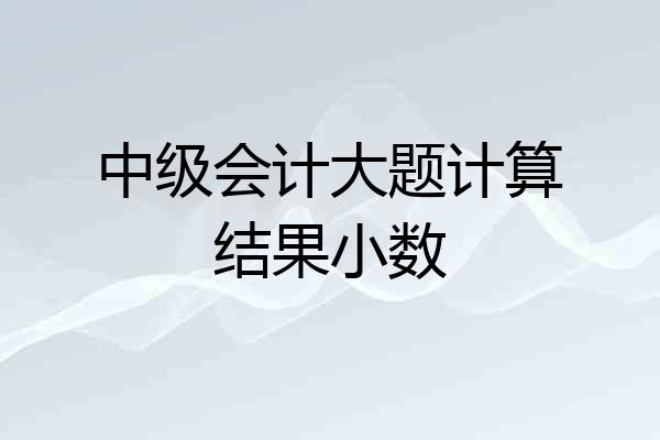 中级会计大题计算结果小数