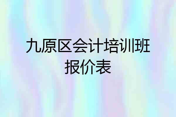 九原区会计培训班报价表