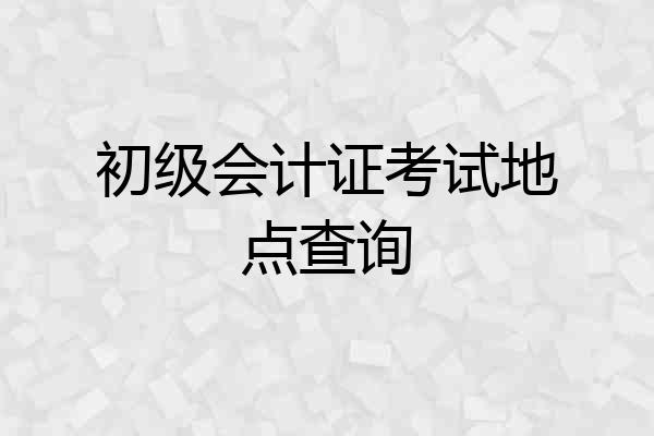 初级会计证考试地点查询