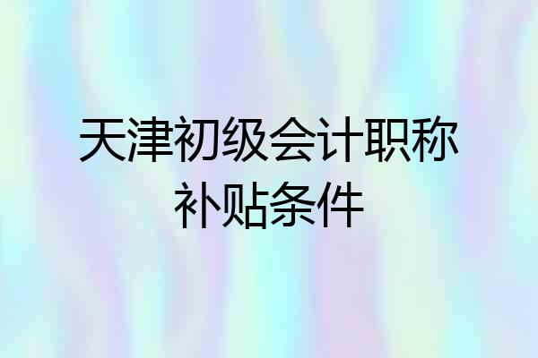 天津初级会计职称补贴条件