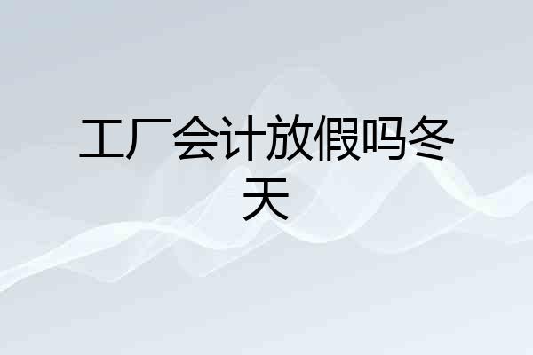 工厂会计放假吗冬天