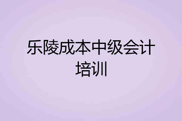 乐陵成本中级会计培训