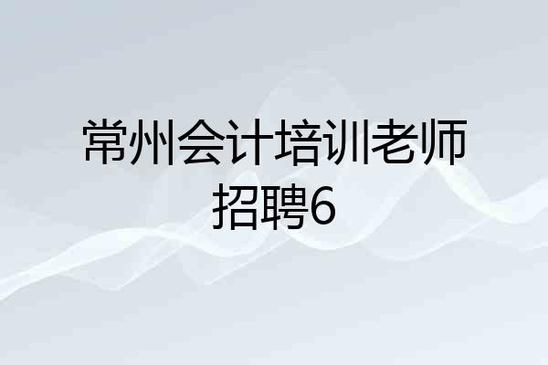 常州会计培训老师招聘6