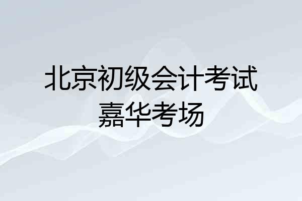 北京初级会计考试嘉华考场