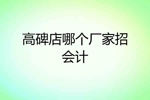 高碑店哪个厂家招会计