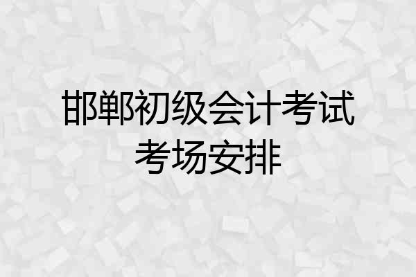 邯郸初级会计考试考场安排