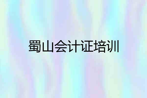 蜀山会计证培训