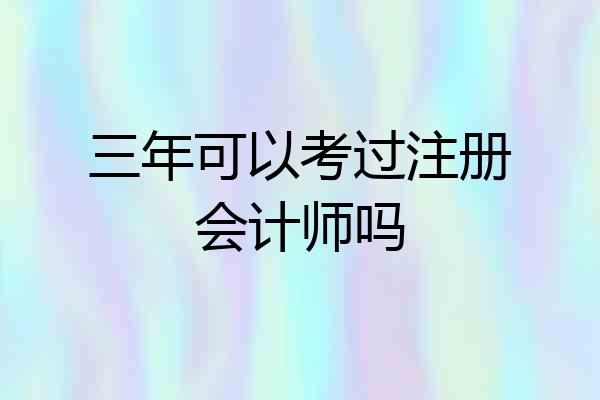 三年可以考过注册会计师吗
