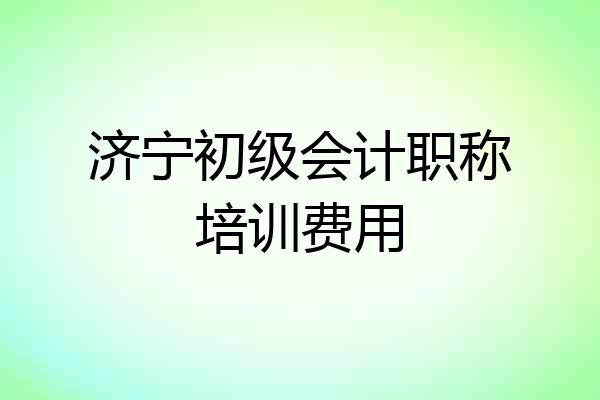 济宁初级会计职称培训费用
