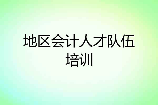 地区会计人才队伍培训