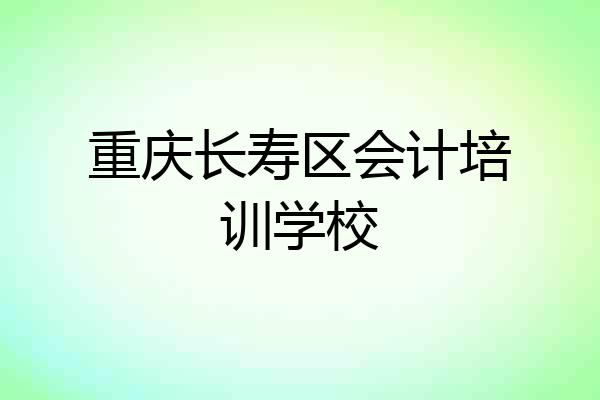 重庆长寿区会计培训学校