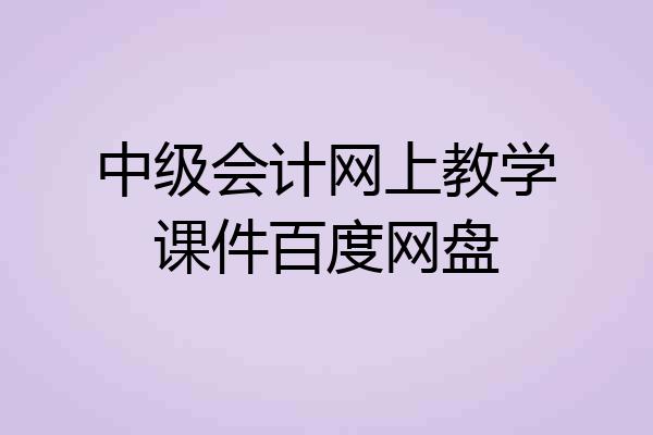 中级会计网上教学课件百度网盘