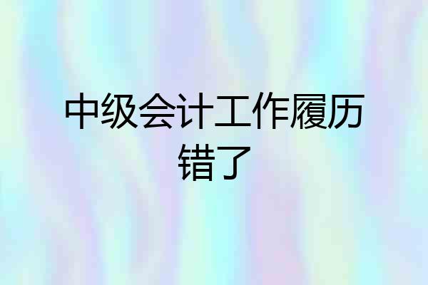 中级会计工作履历错了