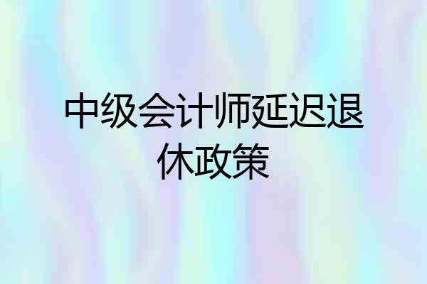 中级会计师延迟退休政策