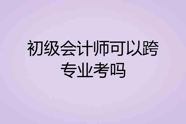 初级会计师可以跨专业考吗