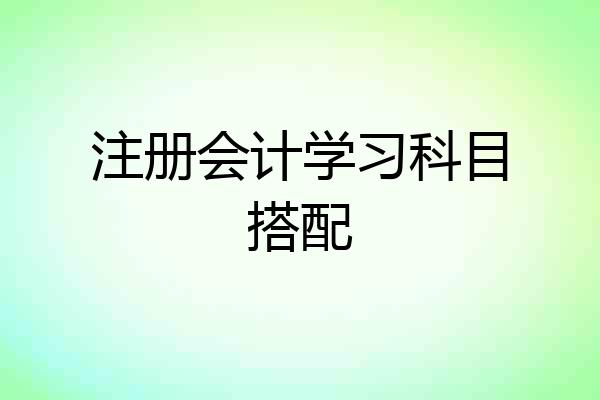 注册会计学习科目搭配