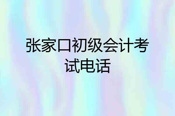 张家口初级会计考试电话