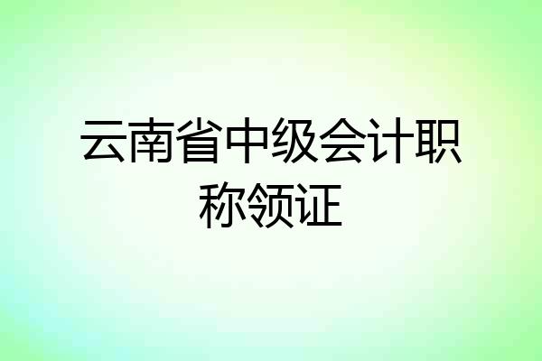 云南省中级会计职称领证
