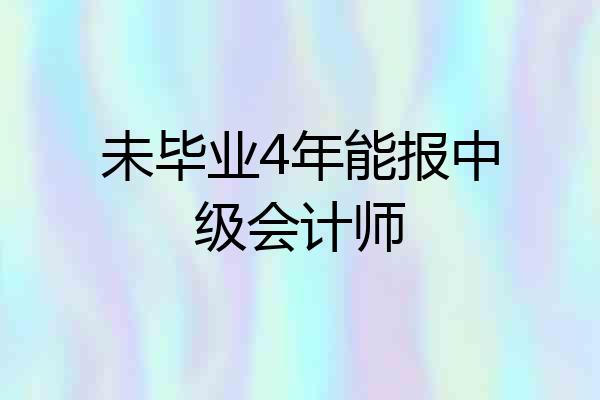 未毕业4年能报中级会计师