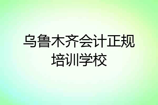 乌鲁木齐会计正规培训学校