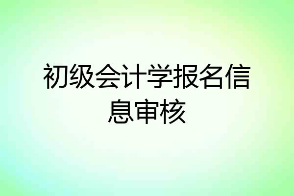 初级会计学报名信息审核