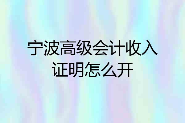 宁波高级会计收入证明怎么开