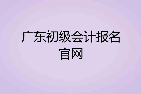 广东初级会计报名官网