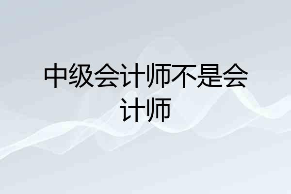 中级会计师不是会计师