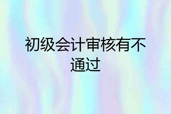 初级会计审核有不通过