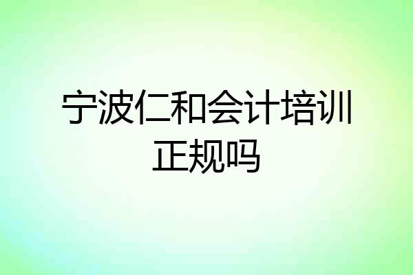 宁波仁和会计培训正规吗