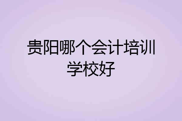 贵阳哪个会计培训学校好