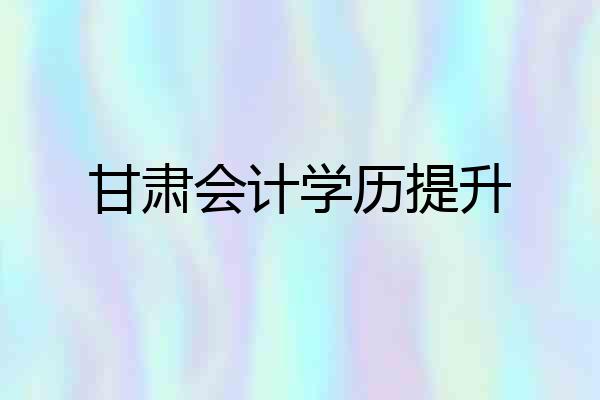 甘肃会计学历提升