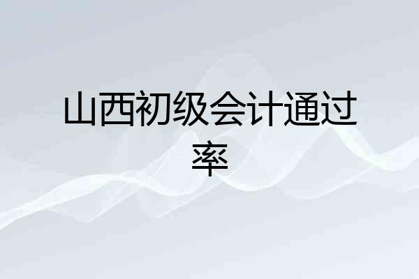 山西初级会计通过率