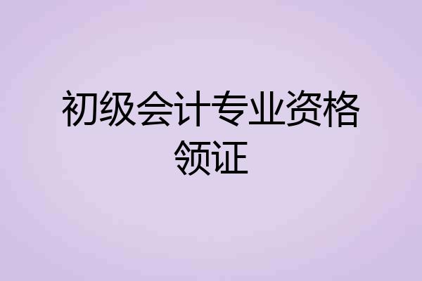 初级会计专业资格领证
