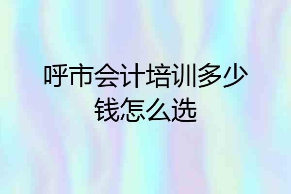 呼市会计培训多少钱怎么选