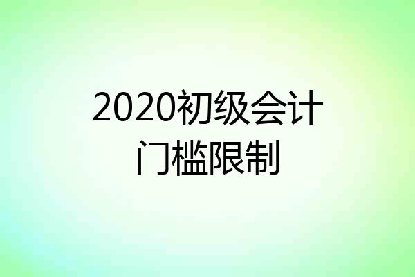 2020初级会计门槛限制