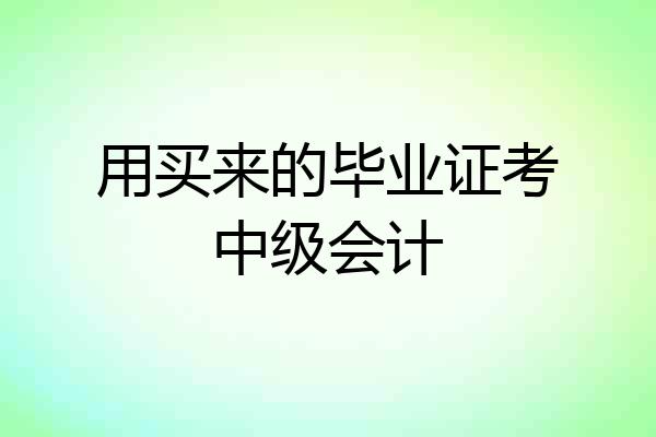用买来的毕业证考中级会计
