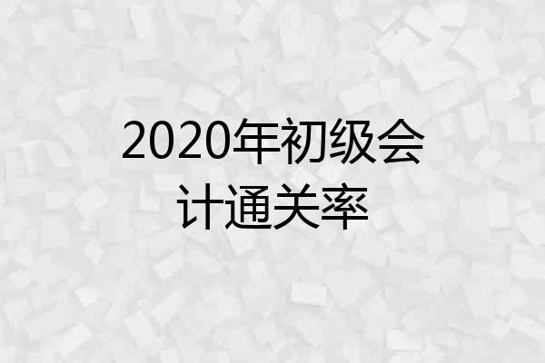 2020年初级会计通关率