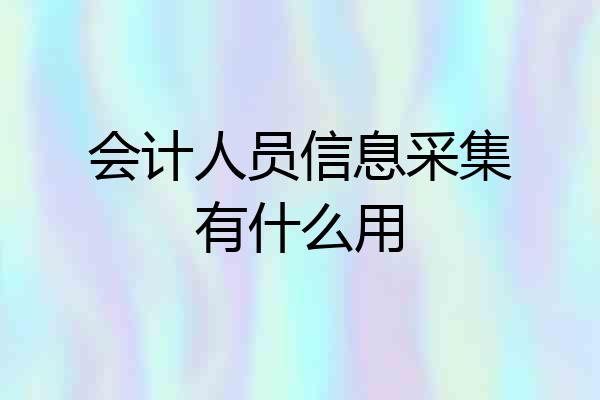 会计人员信息采集有什么用