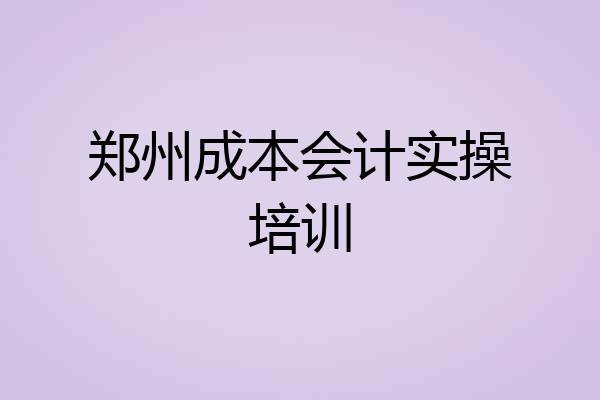 郑州成本会计实操培训