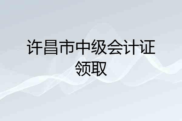 许昌市中级会计证领取