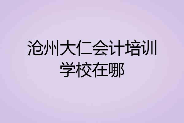 沧州大仁会计培训学校在哪