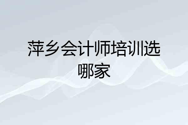 萍乡会计师培训选哪家
