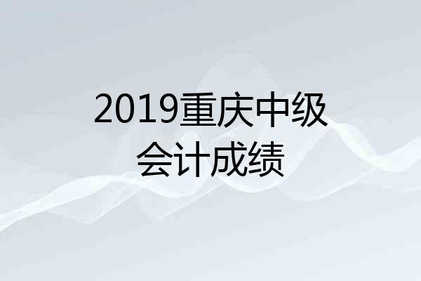 2019重庆中级会计成绩