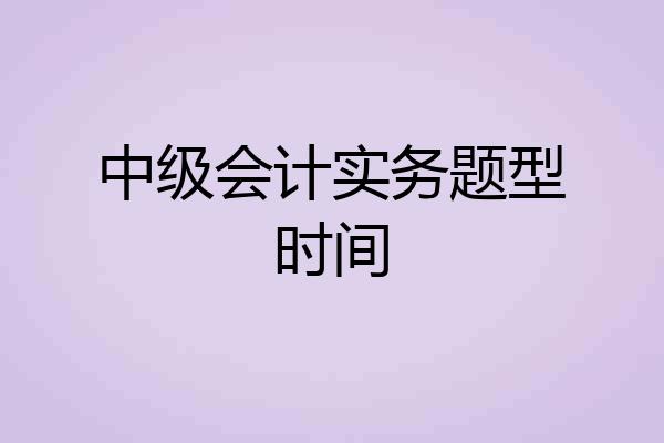 中级会计实务题型时间