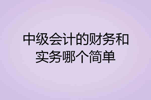 中级会计的财务和实务哪个简单